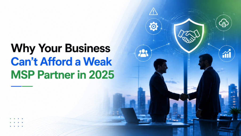 Why Your Business Can’t Afford a Weak MSP Partner in 2025